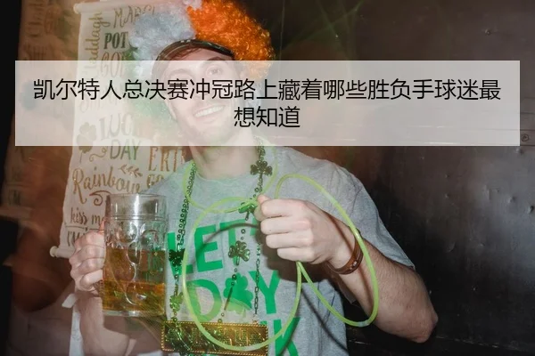 凯尔特人总决赛冲冠路上藏着哪些胜负手球迷最想知道